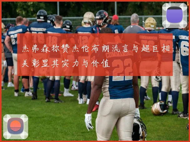 杰弗森称赞杰伦布朗流言与超巨相关彰显其实力与价值