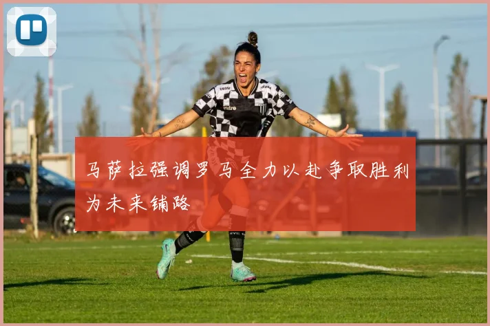 马萨拉强调罗马全力以赴争取胜利为未来铺路
