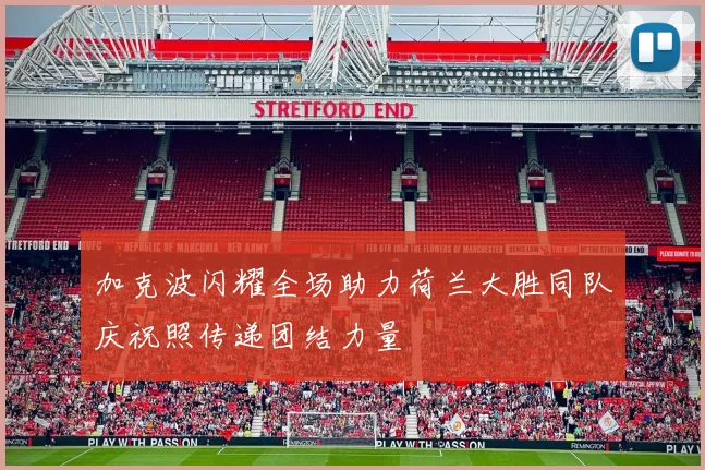 加克波闪耀全场助力荷兰大胜同队庆祝照传递团结力量
