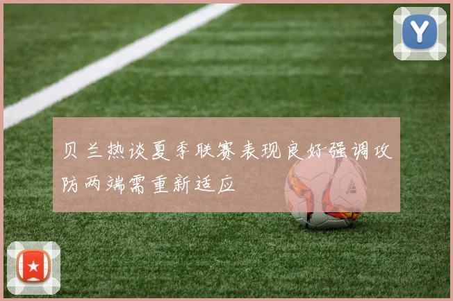 贝兰热谈夏季联赛表现良好强调攻防两端需重新适应