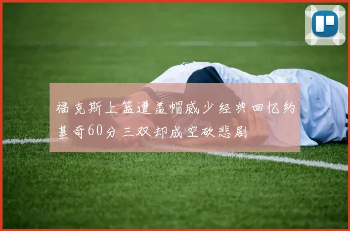 福克斯上篮遭盖帽威少经典回忆约基奇60分三双却成空砍悲剧