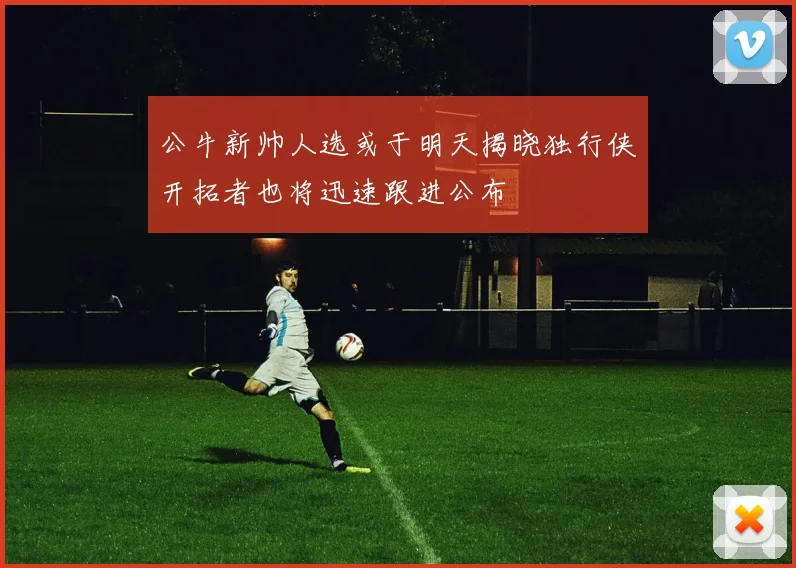 公牛新帅人选或于明天揭晓独行侠开拓者也将迅速跟进公布